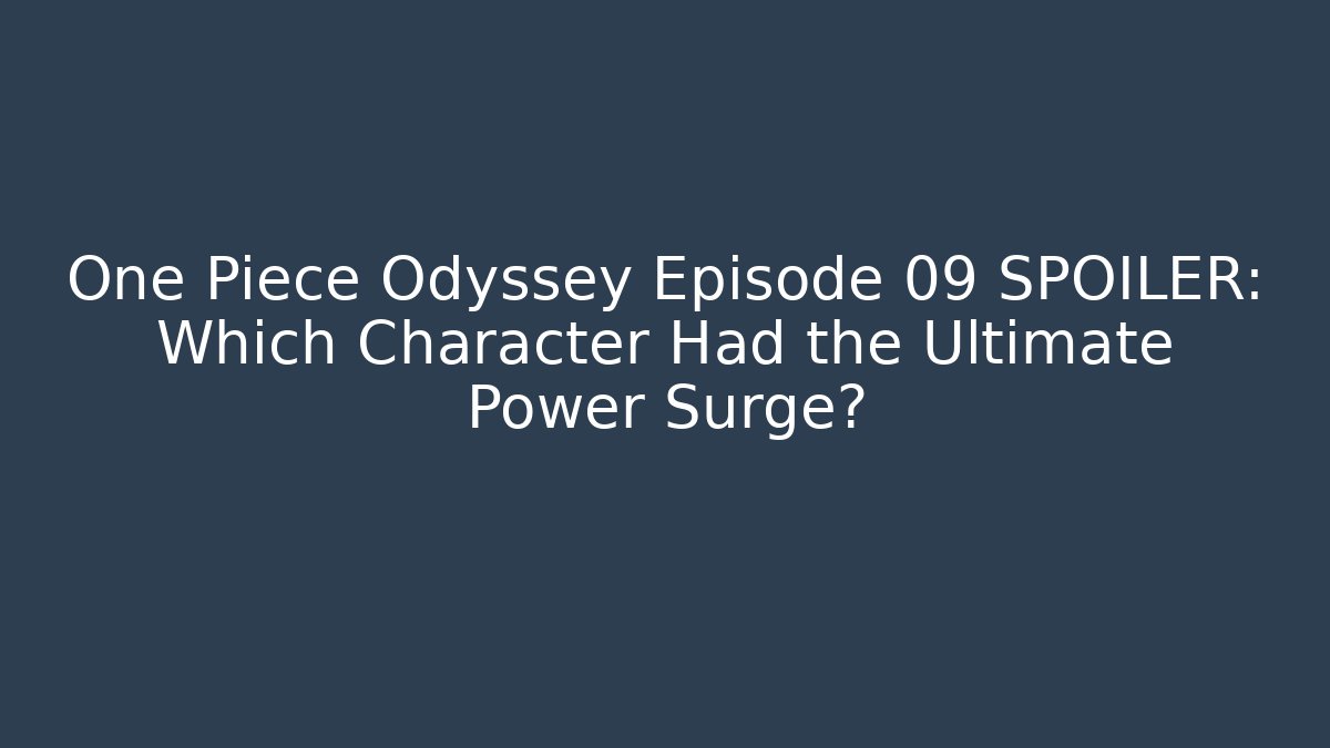 One Piece Odyssey Episode 09 SPOILER: Which Character Had the Ultimate Power Surge?