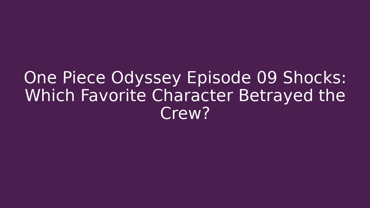 One Piece Odyssey Episode 09 Shocks: Which Favorite Character Betrayed the Crew?