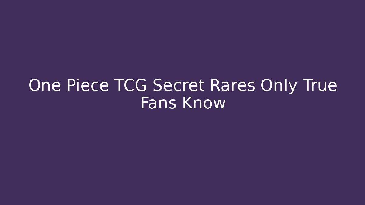 One Piece TCG Secret Rares Only True Fans Know