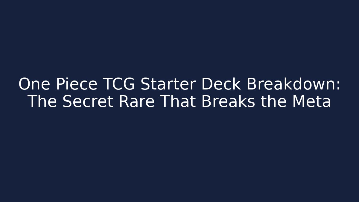 One Piece TCG Starter Deck Breakdown: The Secret Rare That Breaks the Meta