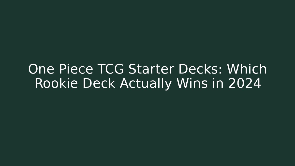 One Piece TCG Starter Decks: Which Rookie Deck Actually Wins in 2024