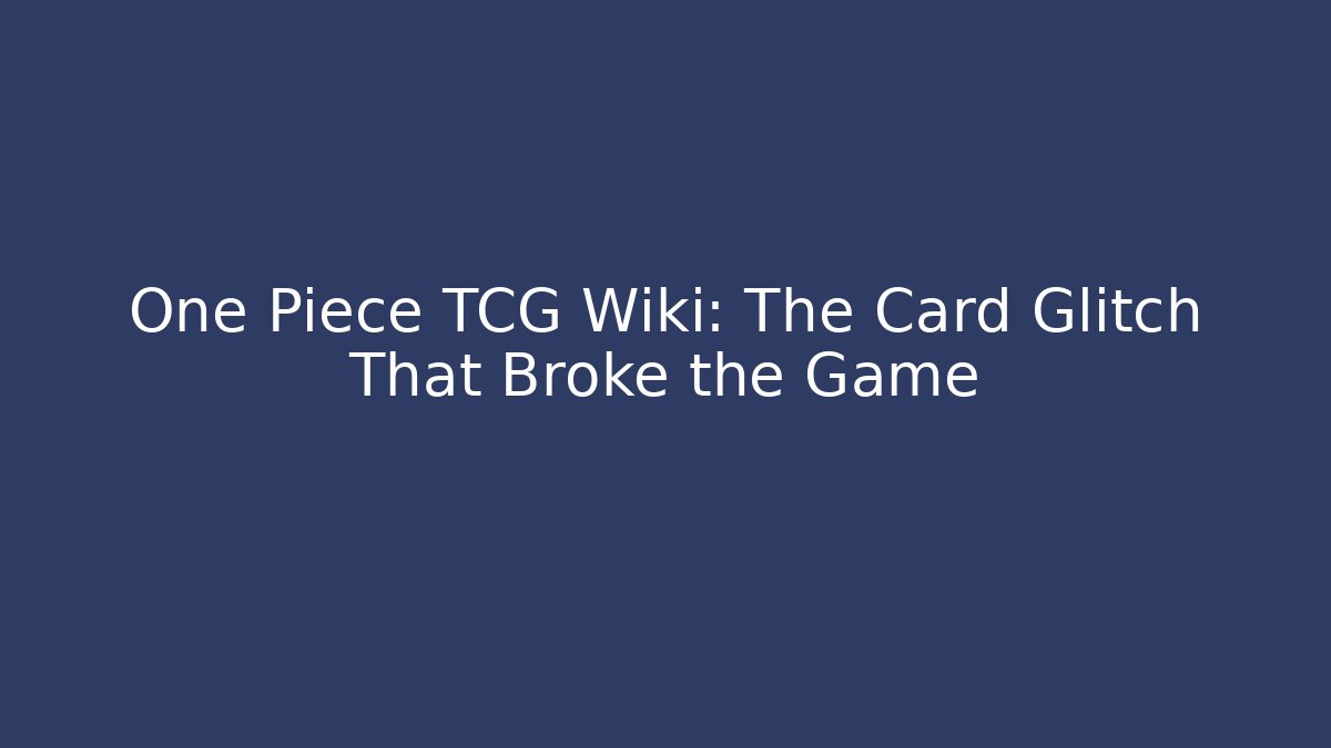 One Piece TCG Wiki: The Card Glitch That Broke the Game