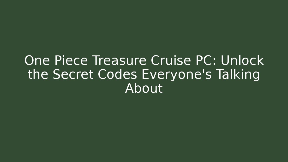 One Piece Treasure Cruise PC: Unlock the Secret Codes Everyone’s Talking About