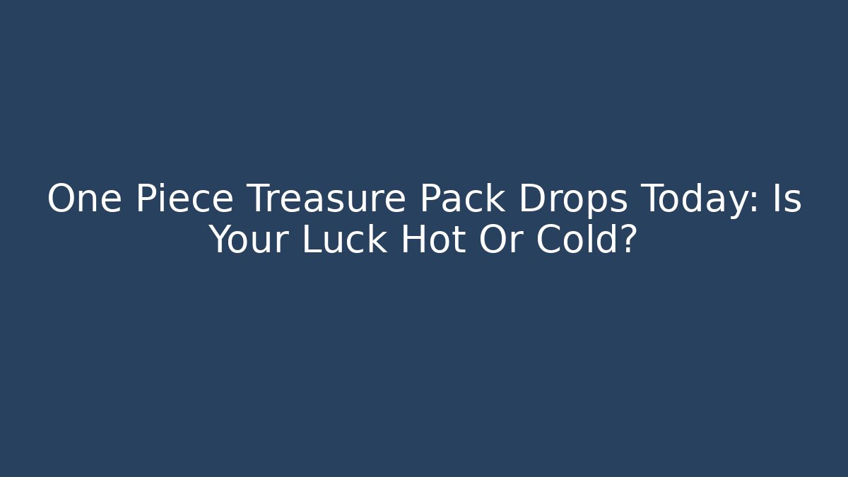 One Piece Treasure Pack Drops Today: Is Your Luck Hot Or Cold?