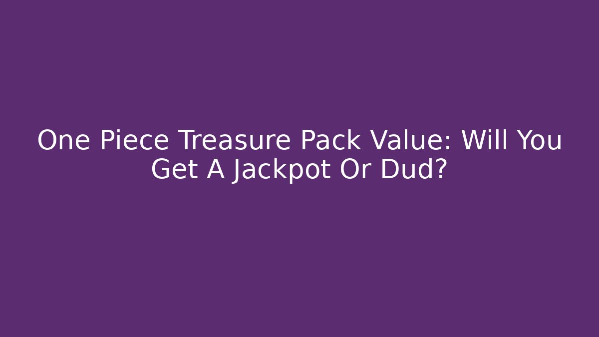 One Piece Treasure Pack Value: Will You Get A Jackpot Or Dud?