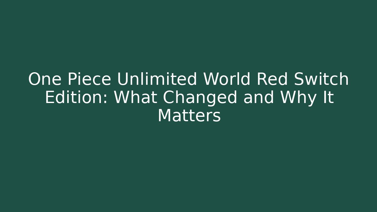 One Piece Unlimited World Red Switch Edition: What Changed and Why It Matters