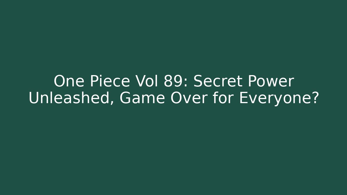 One Piece Vol 89: Secret Power Unleashed, Game Over for Everyone?