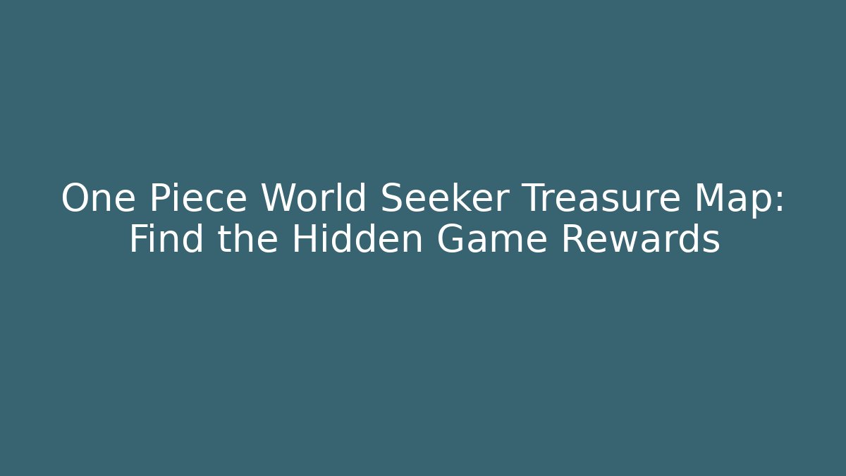 One Piece World Seeker Treasure Map: Find the Hidden Game Rewards