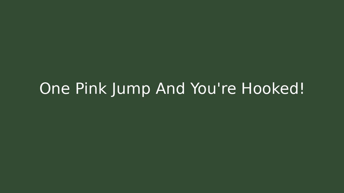 One Pink Jump And You're Hooked!