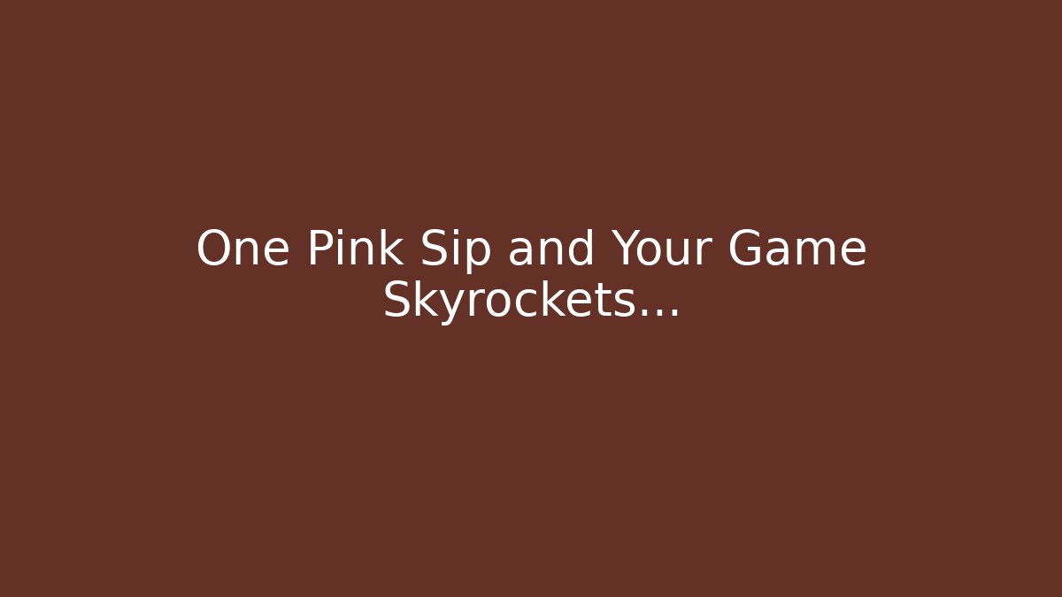 One Pink Sip and Your Game Skyrockets…