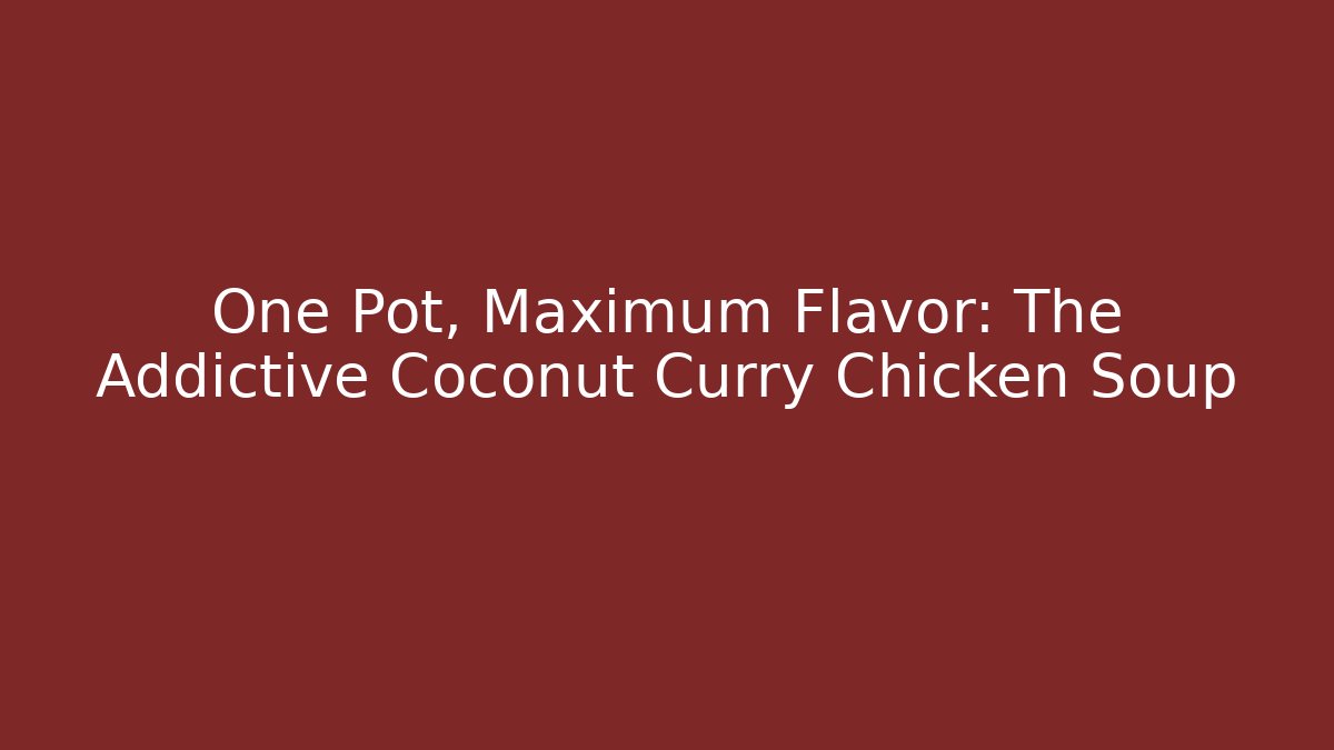 One Pot, Maximum Flavor: The Addictive Coconut Curry Chicken Soup