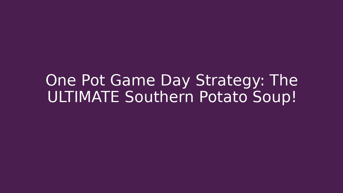 One Pot Game Day Strategy: The ULTIMATE Southern Potato Soup!