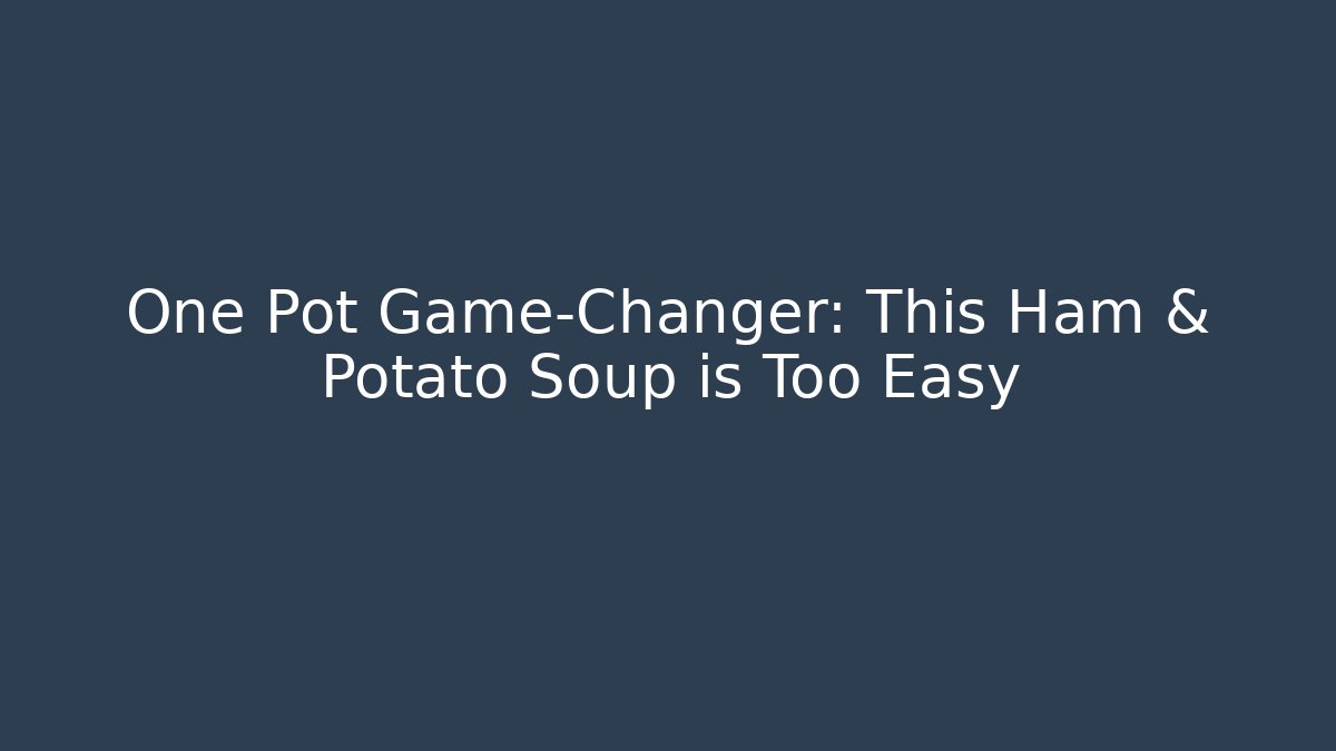 One Pot Game-Changer: This Ham & Potato Soup is Too Easy