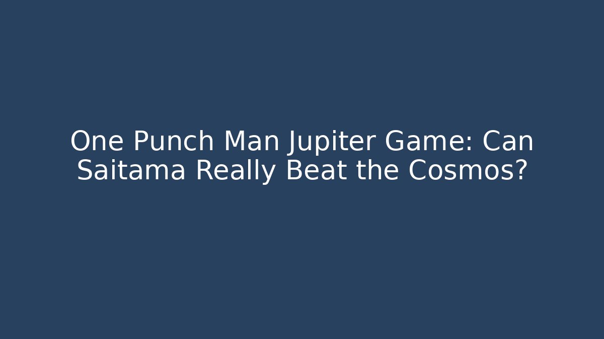 One Punch Man Jupiter Game: Can Saitama Really Beat the Cosmos?
