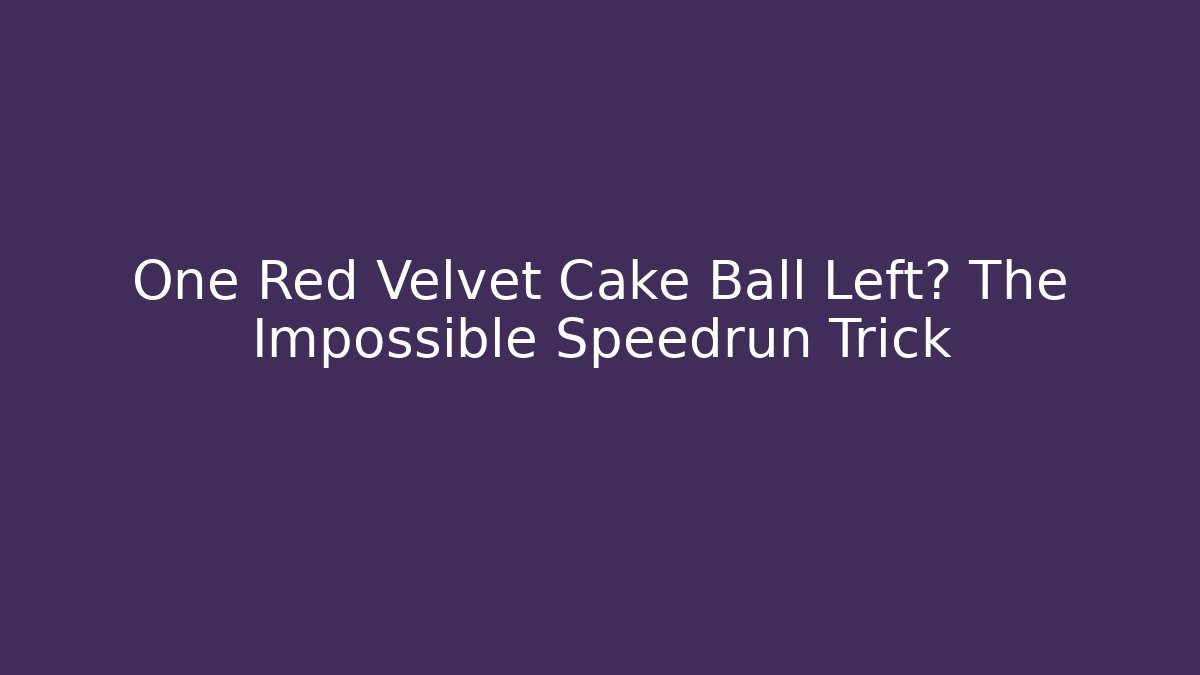 One Red Velvet Cake Ball Left? The Impossible Speedrun Trick