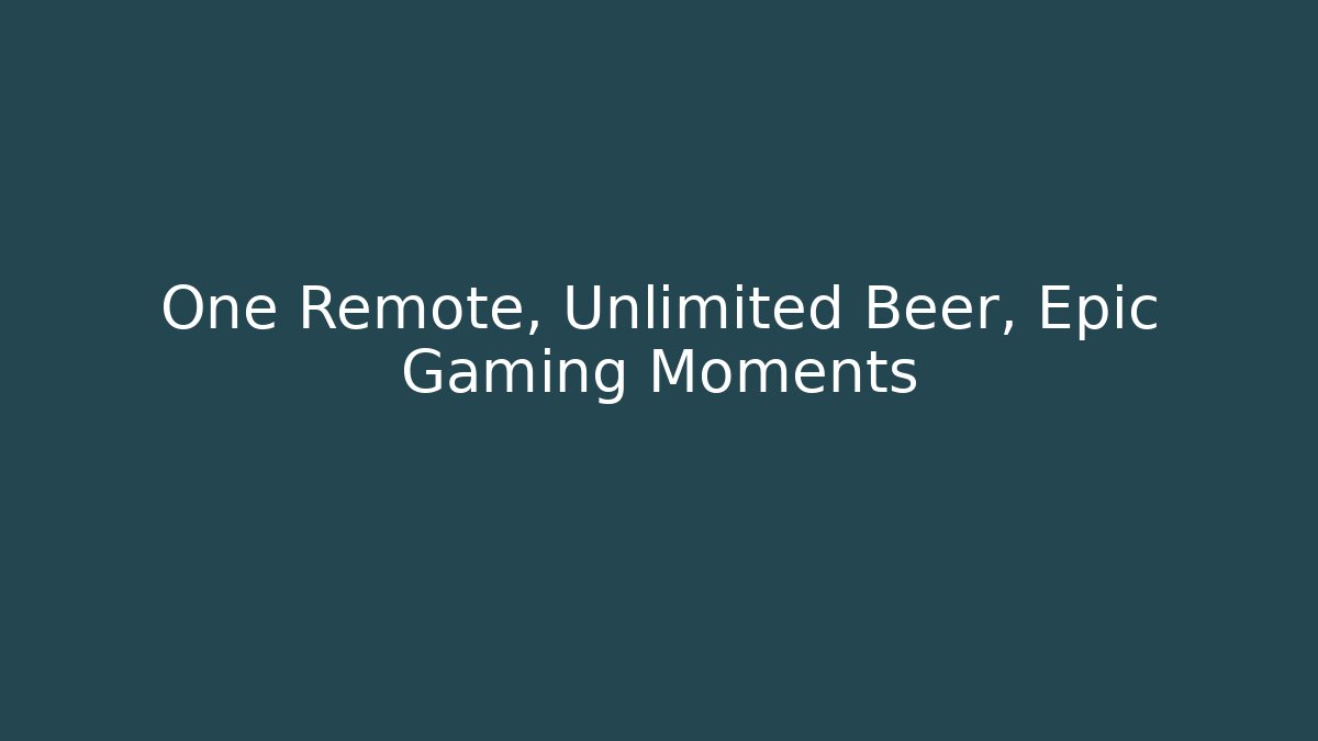 One Remote, Unlimited Beer, Epic Gaming Moments