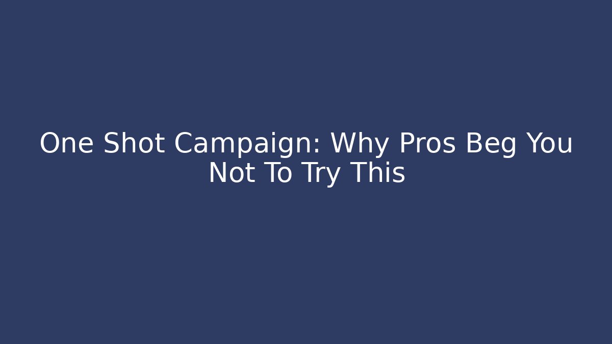 One Shot Campaign: Why Pros Beg You Not To Try This