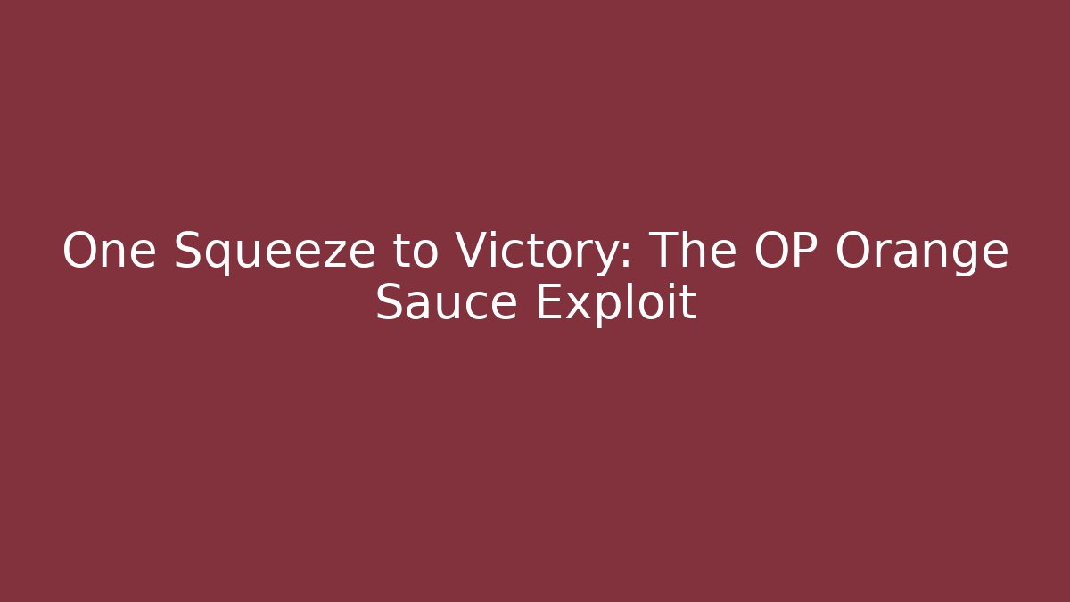 One Squeeze to Victory: The OP Orange Sauce Exploit