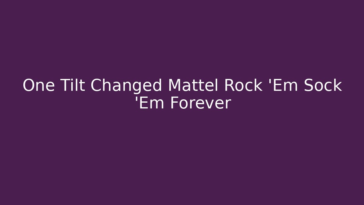 One Tilt Changed Mattel Rock 'Em Sock 'Em Forever