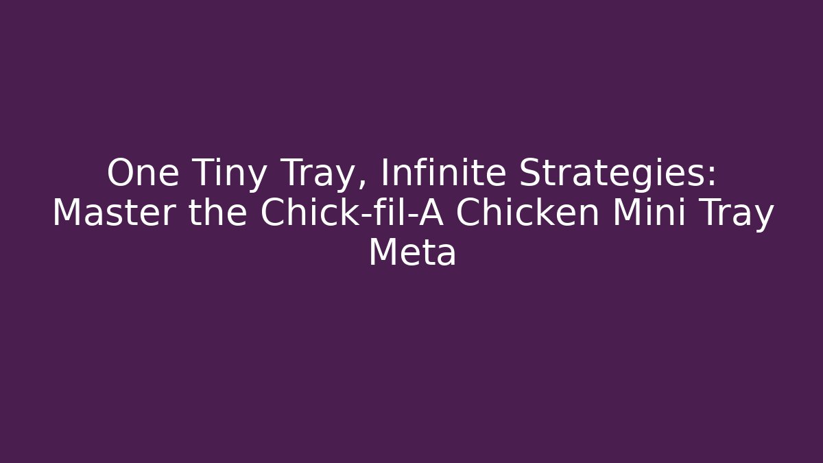 One Tiny Tray, Infinite Strategies: Master the Chick-fil-A Chicken Mini Tray Meta