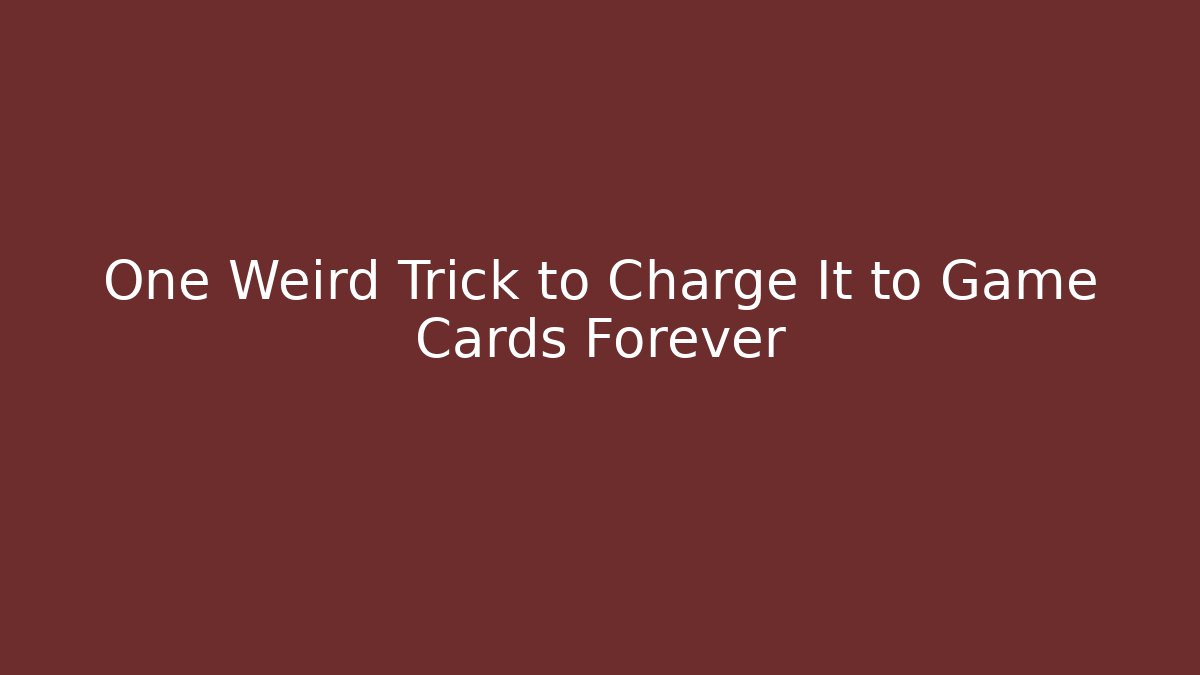 One Weird Trick to Charge It to Game Cards Forever