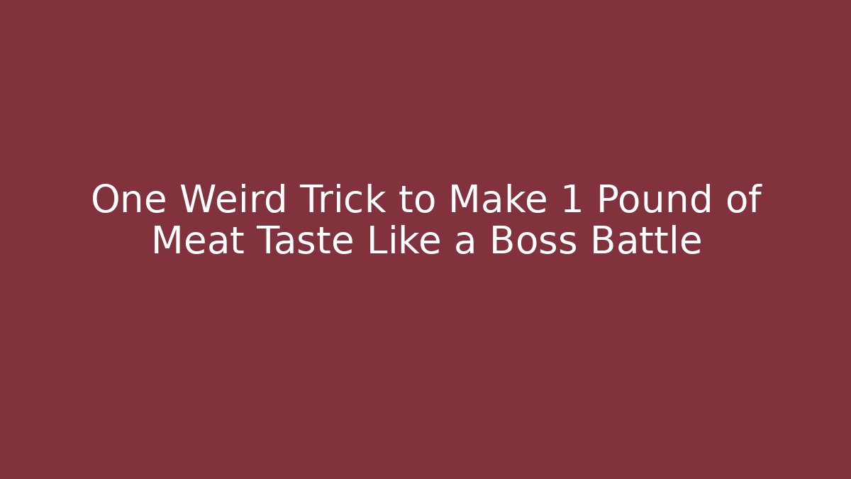 One Weird Trick to Make 1 Pound of Meat Taste Like a Boss Battle