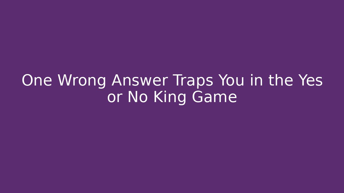 One Wrong Answer Traps You in the Yes or No King Game