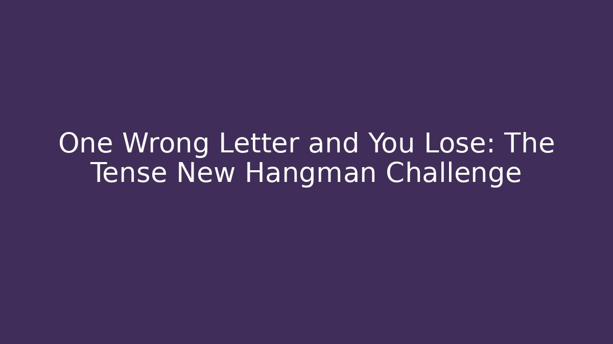 One Wrong Letter and You Lose: The Tense New Hangman Challenge