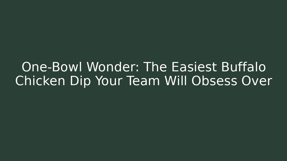 One-Bowl Wonder: The Easiest Buffalo Chicken Dip Your Team Will Obsess Over