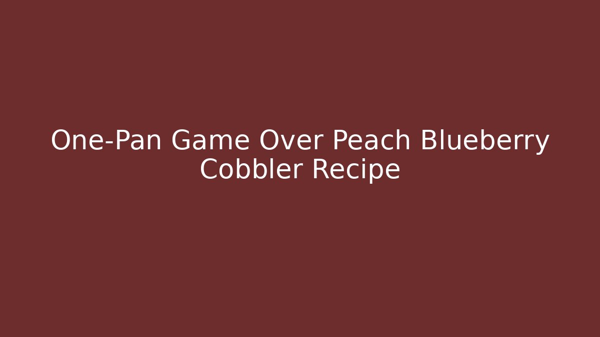 One-Pan Game Over Peach Blueberry Cobbler Recipe