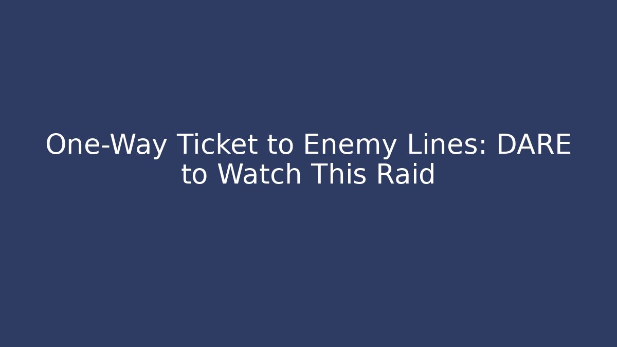 One-Way Ticket to Enemy Lines: DARE to Watch This Raid