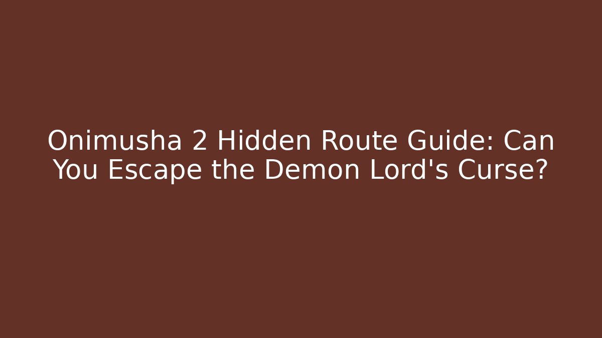 Onimusha 2 Hidden Route Guide: Can You Escape the Demon Lord's Curse?