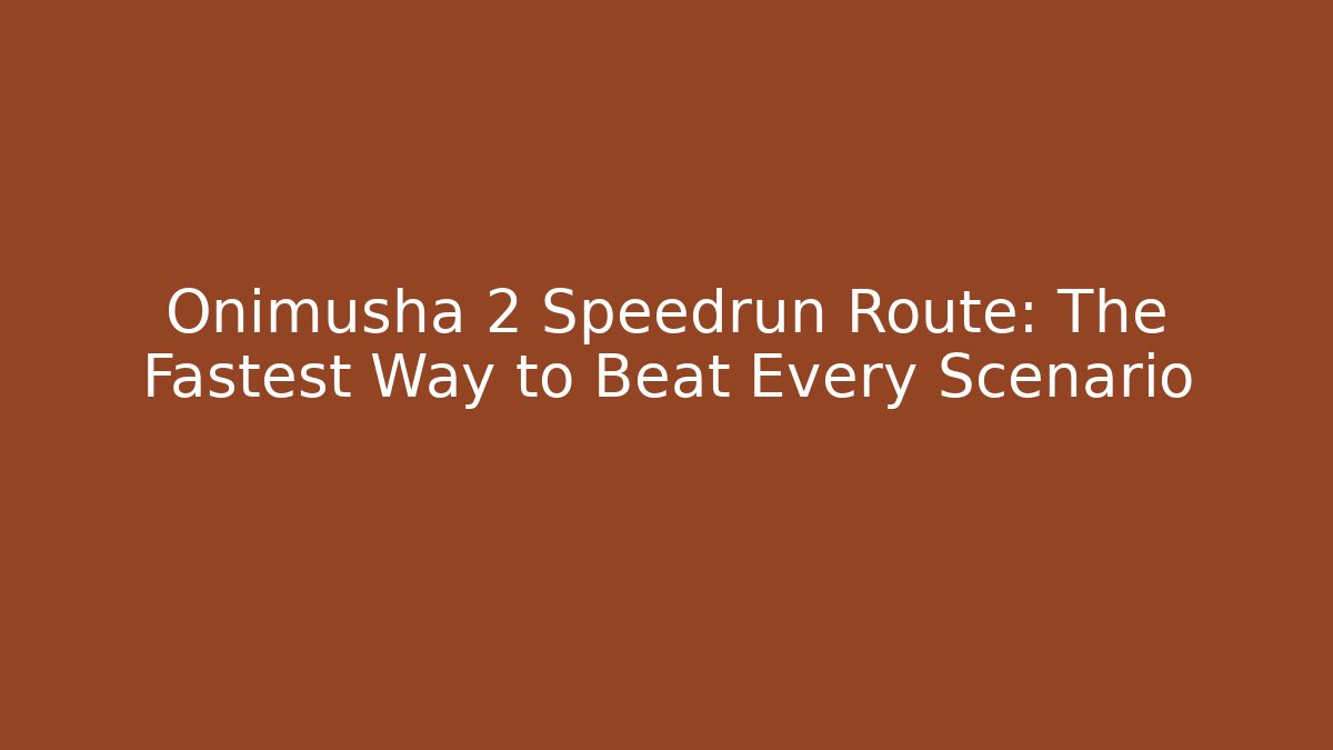 Onimusha 2 Speedrun Route: The Fastest Way to Beat Every Scenario