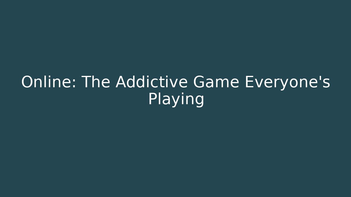 Online: The Addictive Game Everyone's Playing