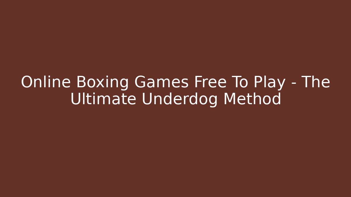 Online Boxing Games Free To Play - The Ultimate Underdog Method