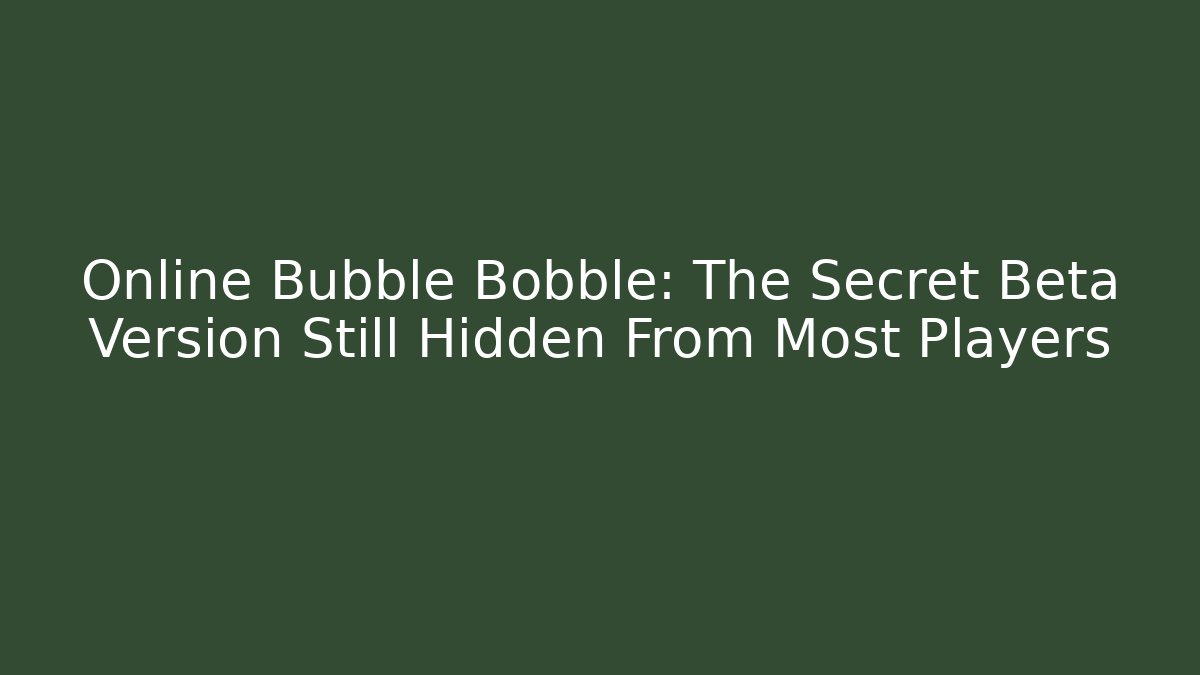 Online Bubble Bobble: The Secret Beta Version Still Hidden From Most Players