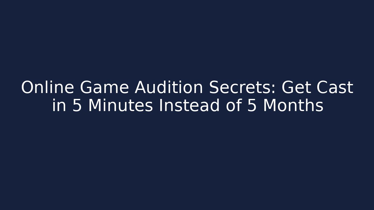 Online Game Audition Secrets: Get Cast in 5 Minutes Instead of 5 Months