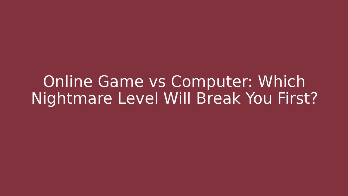Online Game vs Computer: Which Nightmare Level Will Break You First?
