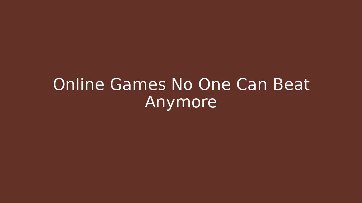 Online Games No One Can Beat Anymore