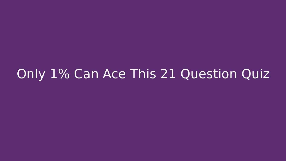 Only 1% Can Ace This 21 Question Quiz