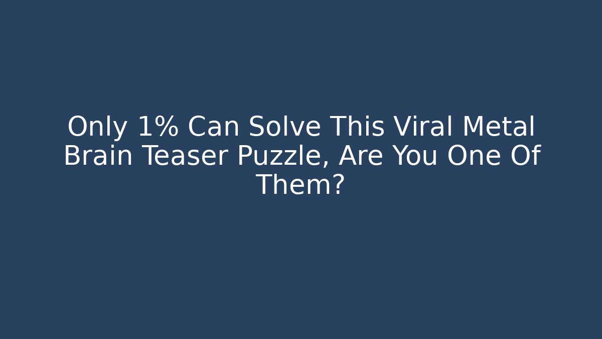 Only 1% Can Solve This Viral Metal Brain Teaser Puzzle, Are You One Of Them?