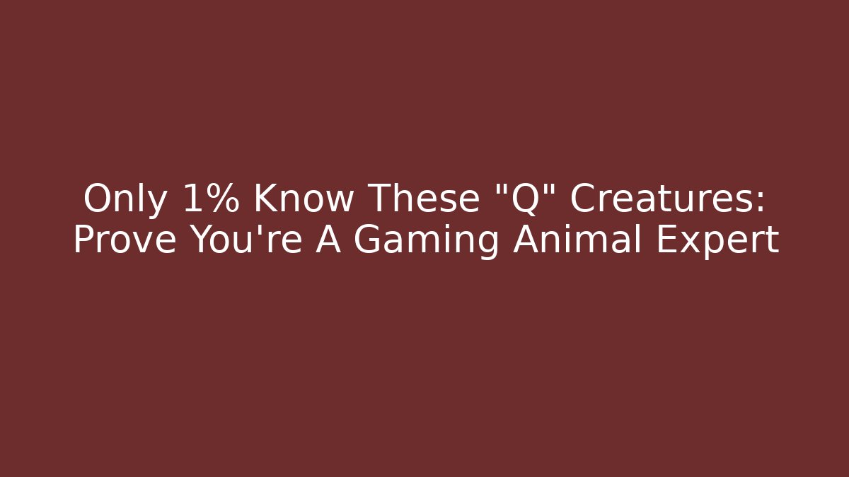 Only 1% Know These "Q" Creatures: Prove You're A Gaming Animal Expert