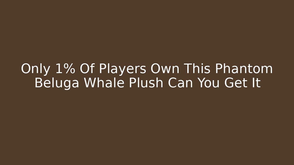 Only 1% Of Players Own This Phantom Beluga Whale Plush Can You Get It
