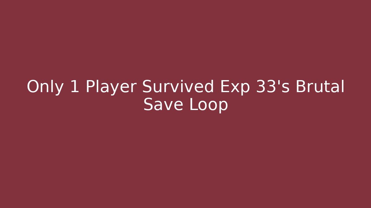 Only 1 Player Survived Exp 33’s Brutal Save Loop