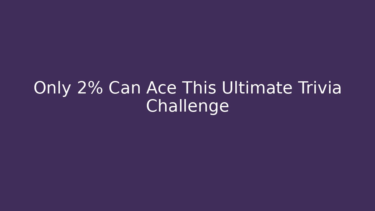 Only 2% Can Ace This Ultimate Trivia Challenge