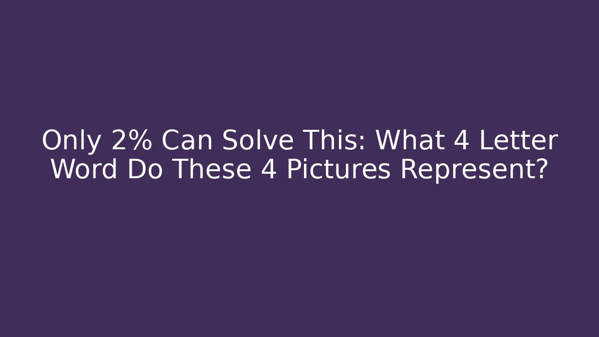 Only 2% Can Solve This: What 4 Letter Word Do These 4 Pictures Represent?