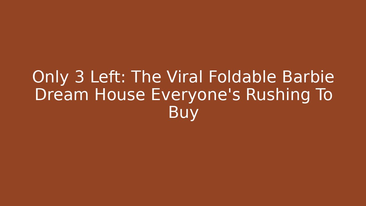 Only 3 Left: The Viral Foldable Barbie Dream House Everyone’s Rushing To Buy