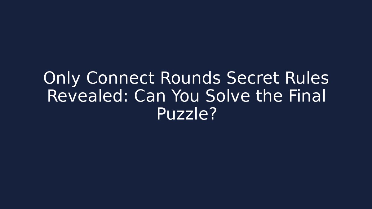 Only Connect Rounds Secret Rules Revealed: Can You Solve the Final Puzzle?