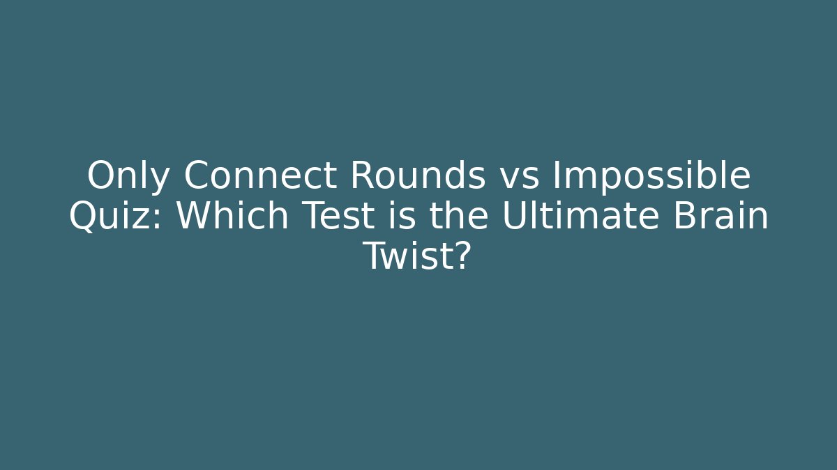 Only Connect Rounds vs Impossible Quiz: Which Test is the Ultimate Brain Twist?