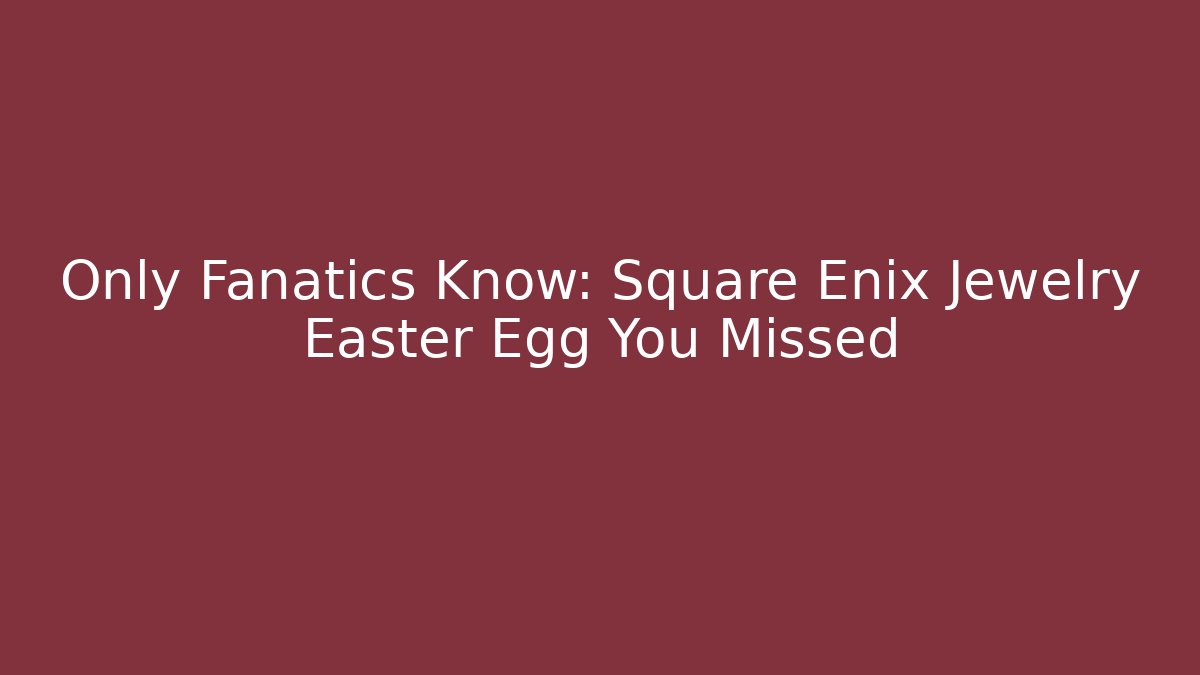 Only Fanatics Know: Square Enix Jewelry Easter Egg You Missed